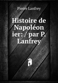 Histoire de Napol?on ier: / par P. Lanfrey