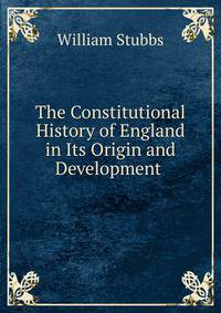 The Constitutional History of England in Its Origin and Development .