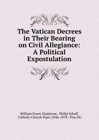 The Vatican Decrees in Their Bearing on Civil Allegiance: A Political Expostulation