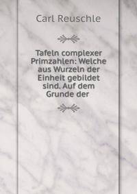 Tafeln complexer Primzahlen: Welche aus Wurzeln der Einheit gebildet sind. Auf dem Grunde der .