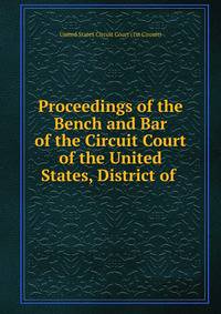 Proceedings of the Bench and Bar of the Circuit Court of the United States, District of .