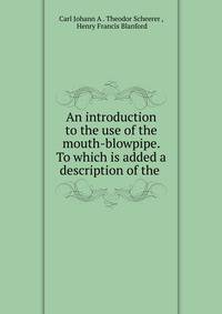 An introduction to the use of the mouth-blowpipe. To which is added a description of the .