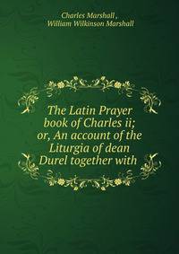 The Latin Prayer book of Charles ii; or, An account of the Liturgia of dean Durel together with .