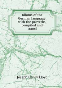 Idioms of the German language, with the proverbs, compiled and transl