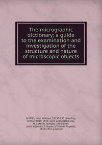 The micrographic dictionary; a guide to the examination and investigation of the structure and nature of microscopic objects.