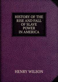 HISTORY OF THE RISE AND FALL OF SLAVE POWER IN AMERICA