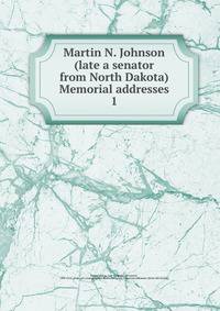 Martin N. Johnson (late a senator from North Dakota) Memorial addresses. 1