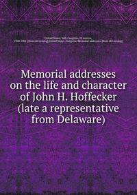 Memorial addresses on the life and character of John H. Hoffecker (late a representative from Delaware)