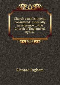 Church establishments considered: especially in reference to the Church of England ed. by S.G .