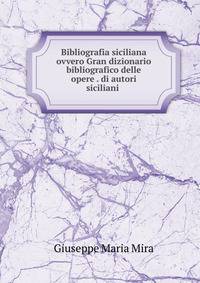Bibliografia siciliana ovvero Gran dizionario bibliografico delle opere . di autori siciliani .
