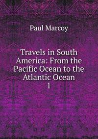 Travels in South America: From the Pacific Ocean to the Atlantic Ocean. 1