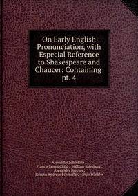 On Early English Pronunciation, with Especial Reference to Shakespeare and Chaucer: Containing .. pt. 4