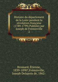 Histoire du departement de la Loire pendant la revolution francaise (1789-1799) Publiees par Joseph de Freminville