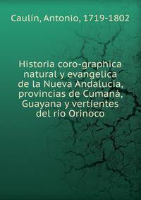 Historia coro-graphica natural y evangelica de la Nueva Andalucia, provincias de Cumana, Guayana y vertientes del rio Orinoco
