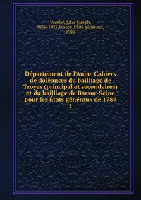 D?partement de l'Aube. Cahiers de dol?ances du bailliage de Troyes (principal et secondaires) et du bailliage de Barsur-Seine pour les ?tats g?n?raux de 1789