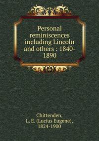 Personal reminiscences including Lincoln and others : 1840- 1890