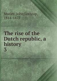 The rise of the Dutch republic, a history. 3