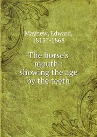 The horse's mouth : showing the age by the teeth