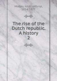 The rise of the Dutch republic. A history. 2
