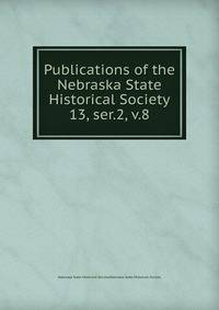 Publications of the Nebraska State Historical Society. 13, ser.2, v.8