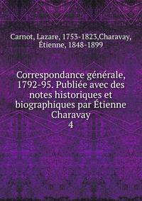 Correspondance generale, 1792-95. Publiee avec des notes historiques et biographiques par Etienne Charavay