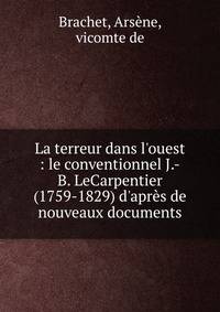 La terreur dans l'ouest : le conventionnel J.-B. LeCarpentier (1759-1829) d'apr?s de nouveaux documents
