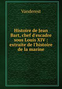 Histoire de Jean Bart, chef d'escadre sous Louis XIV : extraite de l'histoire de la marine
