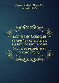 L'arm?e de Cond?; la revanche des ?migr?s. La France sera encore trahie; le peuple sera encore ?gorg?