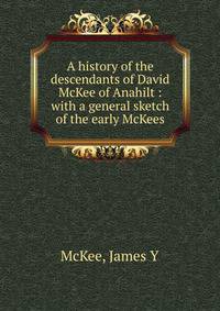 A history of the descendants of David McKee of Anahilt : with a general sketch of the early McKees
