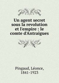 Un agent secret sous la revolution et l'empire : le comte d'Antraigues