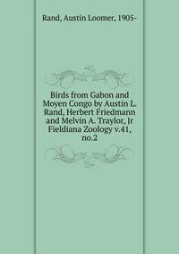 Birds from Gabon and Moyen Congo by Austin L. Rand, Herbert Friedmann and Melvin A. Traylor, Jr. Fieldiana Zoology v.41, no.2
