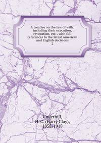 A treatise on the law of wills, including their execution, revocation, etc. . with full references to the latest American and English decisions. 2