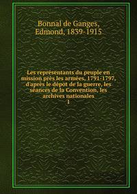 Les repr?sentants du peuple en mission pr?s les arm?es, 1791-1797, d'apr?s le d?pot de la guerre, les s?ances de la Convention, les archives nationales