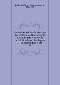 M?moires in?dits de Madame la comtesse de Genlis, sur le dix-huiti?me si?cle et la r?volution fran?oise depuis 1756 jusqu'? nos jours
