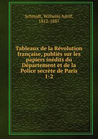 Tableaux de la Revolution francaise, publies sur les papiers inedits du Departement et de la Police secrete de Paris