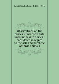 Observations on the causes which constitute unsoundness in horses : considered in regard to the sale and purchase of those animals