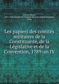Les papiers des comit?s militaires de la Constituante, de la L?gislative et de la Convention, 1789-an IV