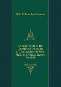 Annual report of the Director to the Board of Trustees for the year .. Fieldiana Annual Report for 1930