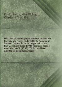Histoire chronologique des op?rations de l'arm?e du Nord, et de celle de Sambre et Meuse. Depuis le mois de germinal de l'an 2. (fin de mars 1794) jusqu'au m?me mois de l'an 3. (1795). Tir?e des livres d'ordre de ces deux arm?es