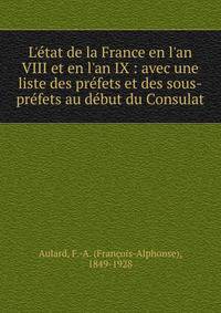 L'?tat de la France en l'an VIII et en l'an IX : avec une liste des pr?fets et des sous-pr?fets au d?but du Consulat