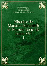 Histoire de Madame lisabeth de France, soeur de Louis XVI. 1