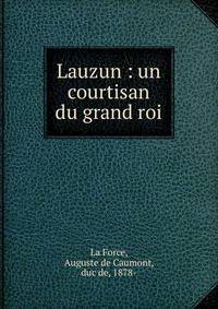 Lauzun : un courtisan du grand roi