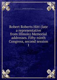 Robert Roberts Hitt (late a representative from Illinois) Memorial addresses. Fifty-ninth Congress, second session. 1