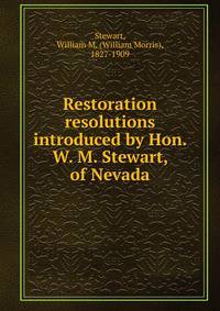 Restoration resolutions introduced by Hon. W. M. Stewart, of Nevada