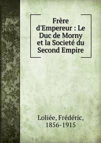 Fr?re d'Empereur : Le Duc de Morny et la Societ? du Second Empire