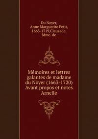 Memoires et lettres galantes de madame du Noyer (1663-1720) Avant propos et notes Arnelle