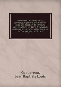 M?moires de l'abb? Terrai, controlleur-g?n?ral des finances; avec une relation de l'?meute arriv?e ? Paris en 1775, &amp; suivis de quatorze lettres d'un actionnaire de la Compagnie des Indes