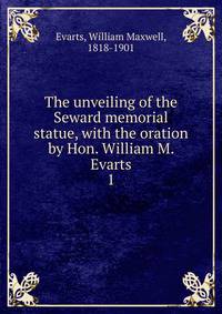 The unveiling of the Seward memorial statue, with the oration by Hon. William M. Evarts. 1