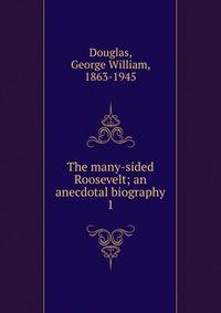 The many-sided Roosevelt; an anecdotal biography. 1