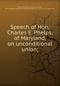 Speech of Hon. Charles E. Phelps, of Maryland, on unconditional union;